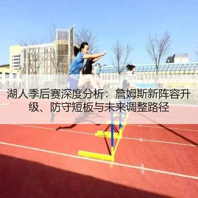 湖人季后赛深度分析：詹姆斯新阵容升级、防守短板与未来调整路径 - kaiyun